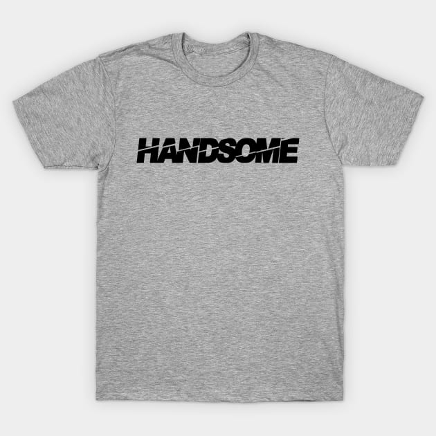 handsome, handsome man, tall dark and handsome, i am handsome T-Shirt by Thunder Biscuit